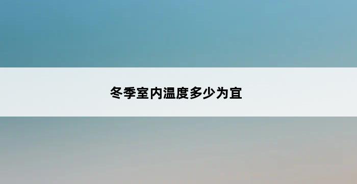 冬季室内温度多少为宜 