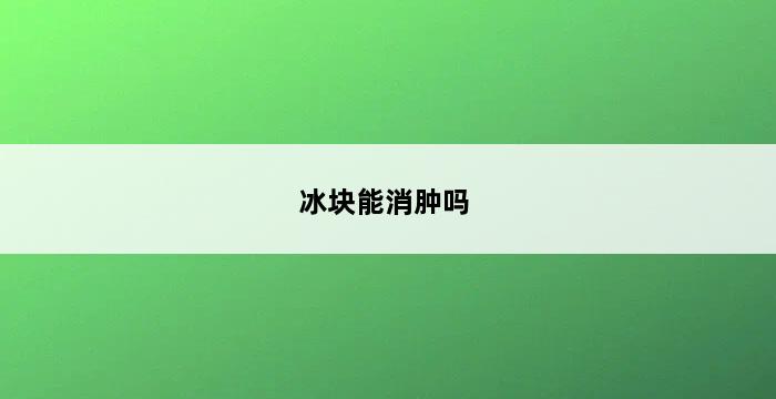 冰块能消肿吗 