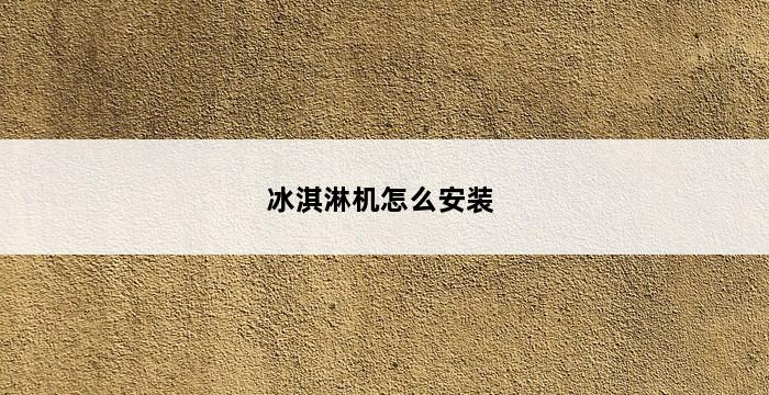 冰淇淋机怎么安装 