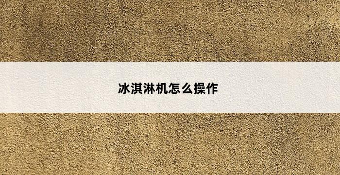 冰淇淋机怎么操作 