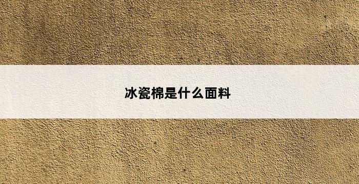 冰瓷棉是什么面料 