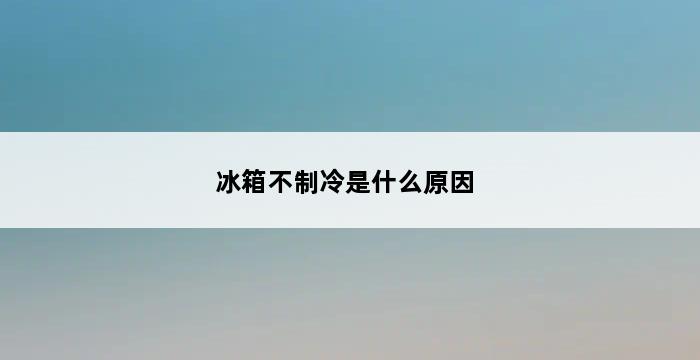 冰箱不制冷是什么原因 