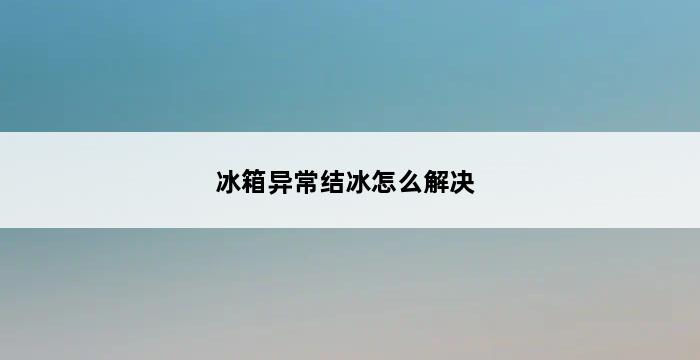 冰箱异常结冰怎么解决 