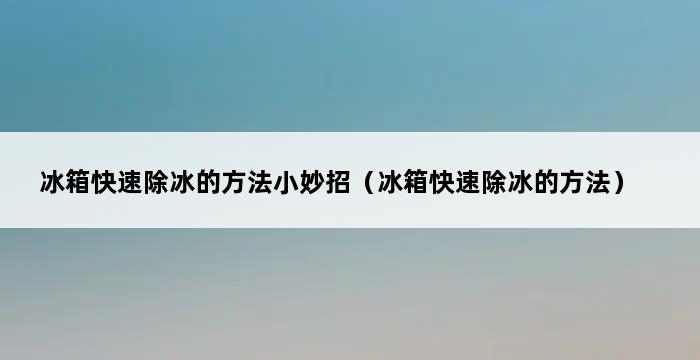 冰箱快速除冰的方法小妙招（冰箱快速除冰的方法） 