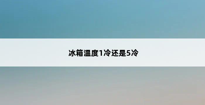 冰箱温度1冷还是5冷 