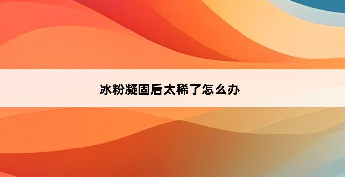 冰粉凝固后太稀了怎么办 