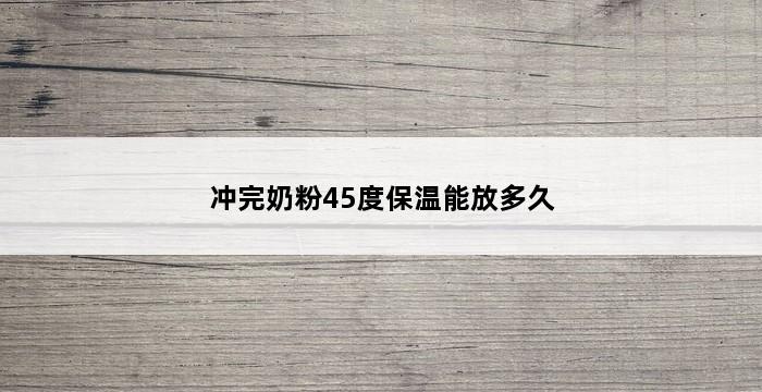 冲完奶粉45度保温能放多久 