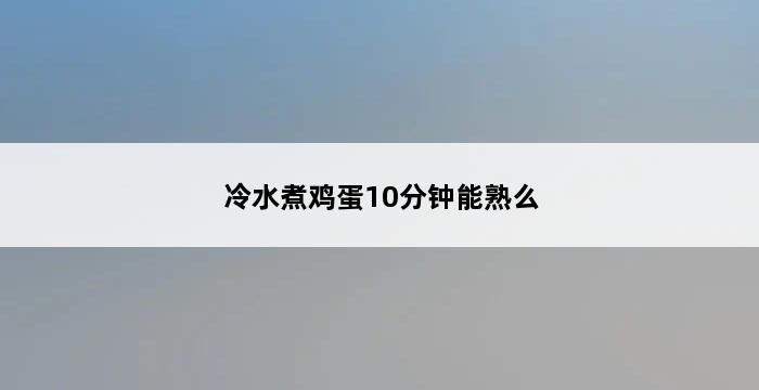 冷水煮鸡蛋10分钟能熟么 