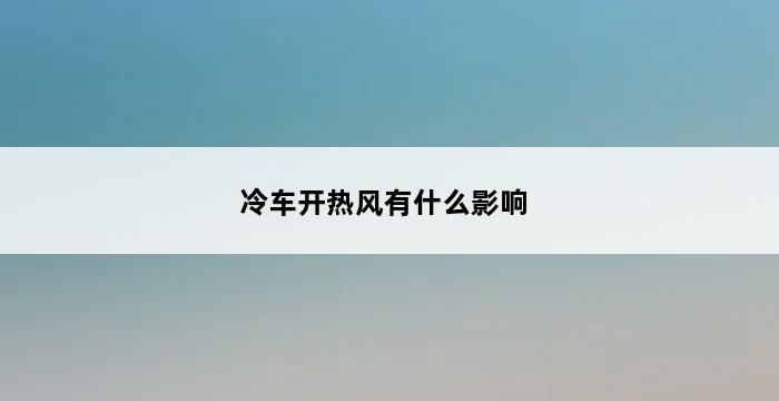 冷车开热风有什么影响 