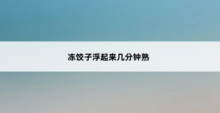 冻饺子浮起来几分钟熟 