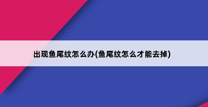 出现鱼尾纹怎么办(鱼尾纹怎么才能去掉) 