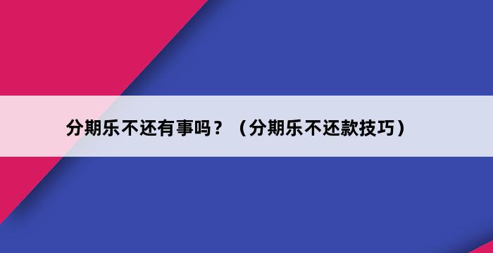 分期乐不还有事吗？（分期乐不还款技巧） 