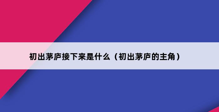 初出茅庐接下来是什么（初出茅庐的主角） 