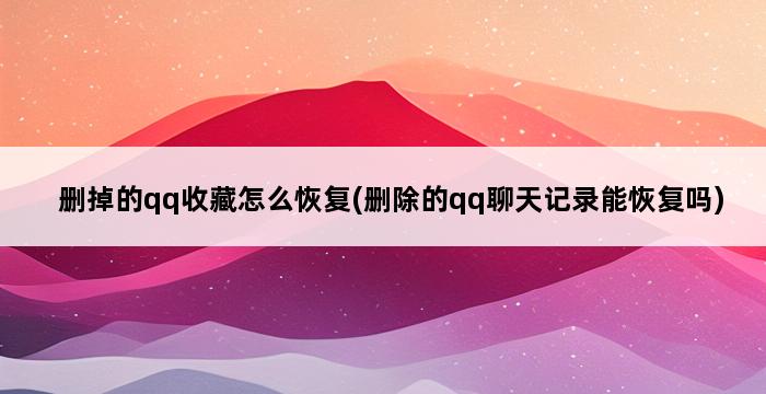 删掉的qq收藏怎么恢复(删除的qq聊天记录能恢复吗) 