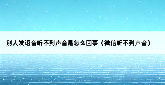 别人发语音听不到声音是怎么回事（微信听不到声音） 