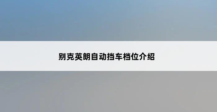 别克英朗自动挡车档位介绍 