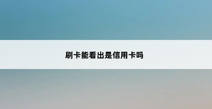 刷卡能看出是信用卡吗 