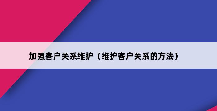 加强客户关系维护（维护客户关系的方法） 