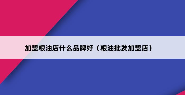 加盟粮油店什么品牌好（粮油批发加盟店） 