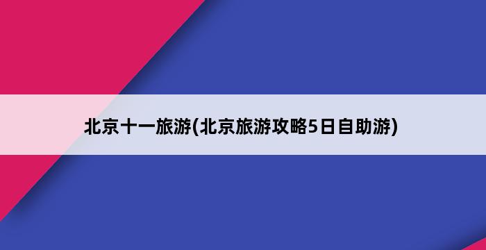 北京十一旅游(北京旅游攻略5日自助游) 