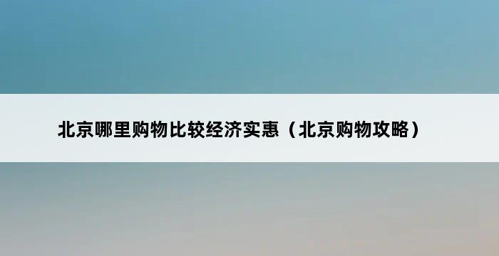 北京哪里购物比较经济实惠（北京购物攻略） 