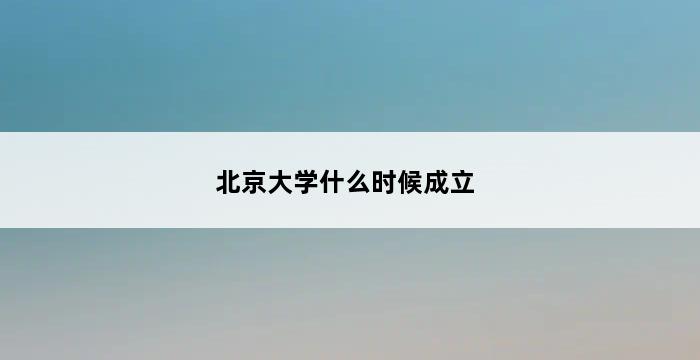 北京大学什么时候成立 