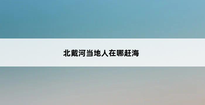 北戴河当地人在哪赶海 