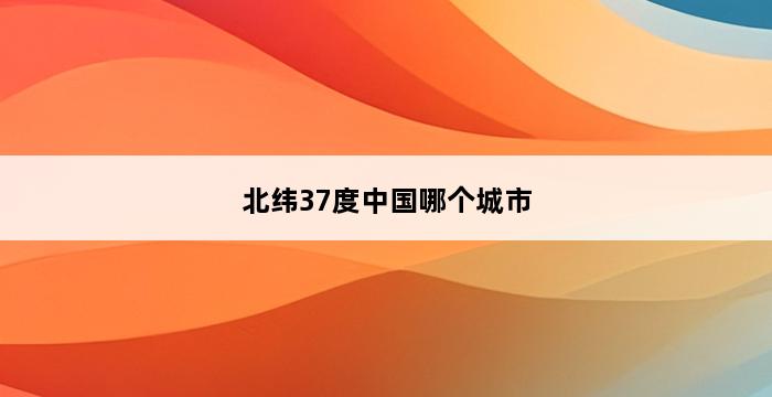 北纬37度中国哪个城市 