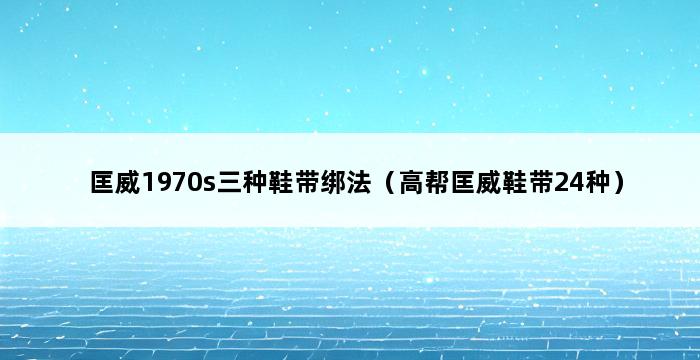 匡威1970s三种鞋带绑法（高帮匡威鞋带24种） 