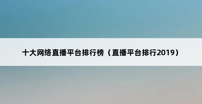 十大网络直播平台排行榜（直播平台排行2019） 