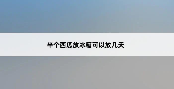 半个西瓜放冰箱可以放几天 