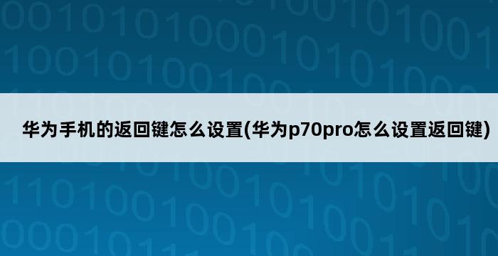 华为手机的返回键怎么设置(华为p70pro怎么设置返回键) 