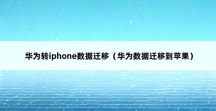 华为转iphone数据迁移（华为数据迁移到苹果） 