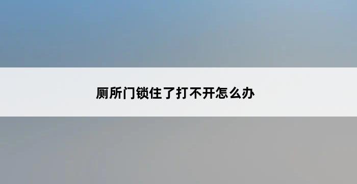 厕所门锁住了打不开怎么办 