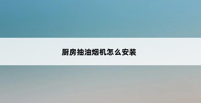 厨房抽油烟机怎么安装 