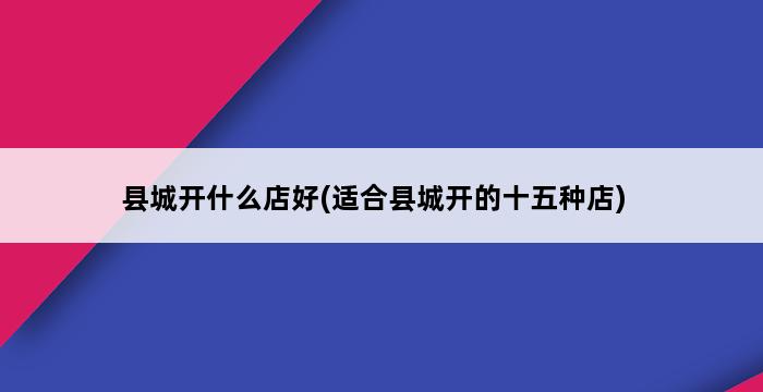 县城开什么店好(适合县城开的十五种店) 