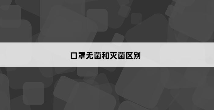 口罩无菌和灭菌区别 