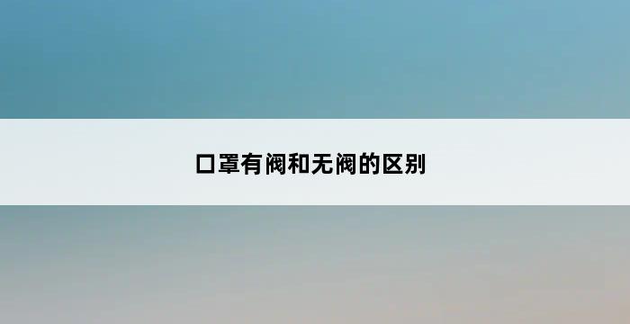 口罩有阀和无阀的区别 