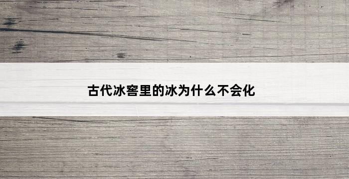 古代冰窖里的冰为什么不会化 