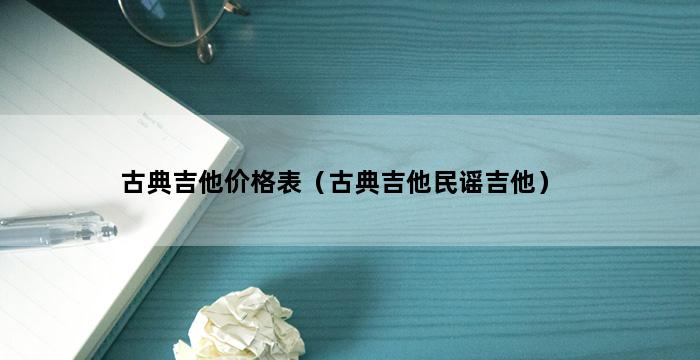 古典吉他价格表（古典吉他民谣吉他） 