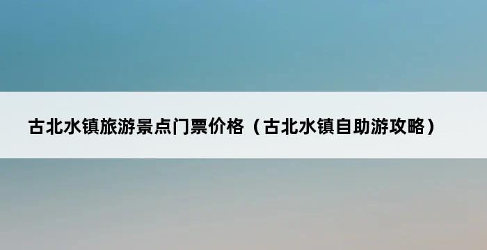 古北水镇旅游景点门票价格（古北水镇自助游攻略） 