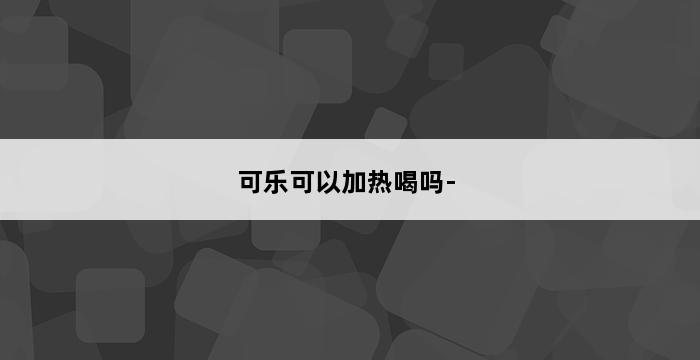 可乐可以加热喝吗- 