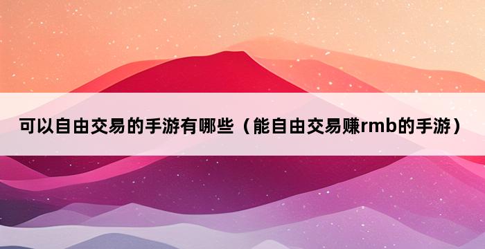 可以自由交易的手游有哪些（能自由交易赚rmb的手游） 