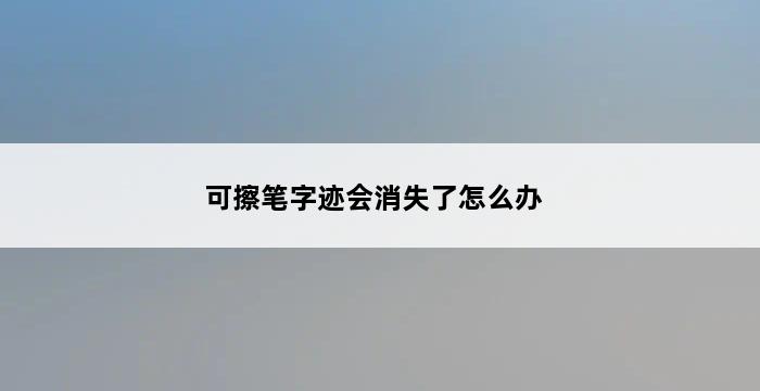 可擦笔字迹会消失了怎么办 