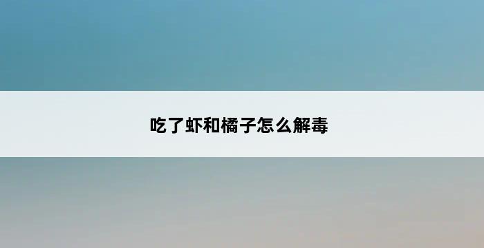 吃了虾和橘子怎么解毒 