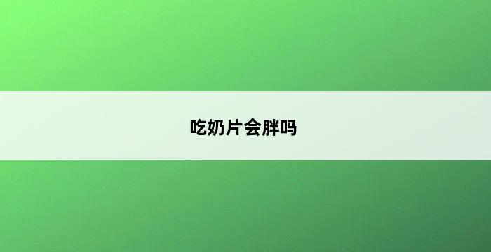 吃奶片会胖吗 