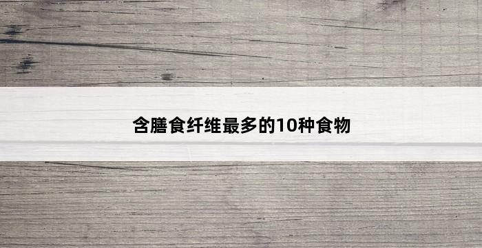 含膳食纤维最多的10种食物 