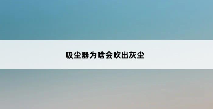 吸尘器为啥会吹出灰尘 