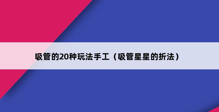 吸管的20种玩法手工（吸管星星的折法） 