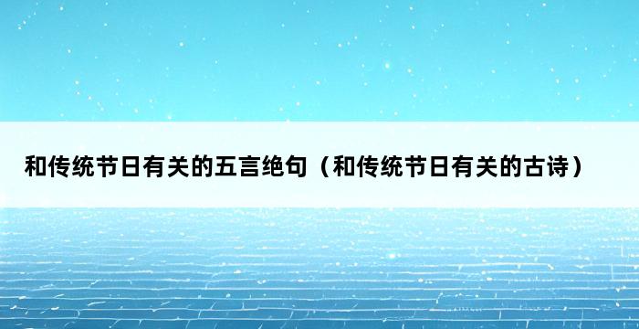 和传统节日有关的五言绝句（和传统节日有关的古诗） 